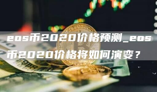 os币2020价格预测_os币2020价格将如何演变？